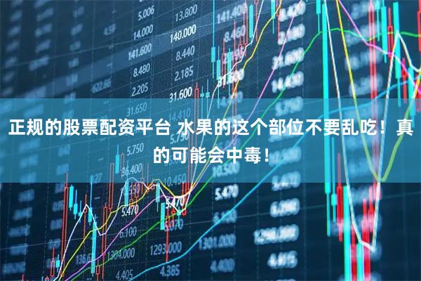 正规的股票配资平台 水果的这个部位不要乱吃！真的可能会中毒！