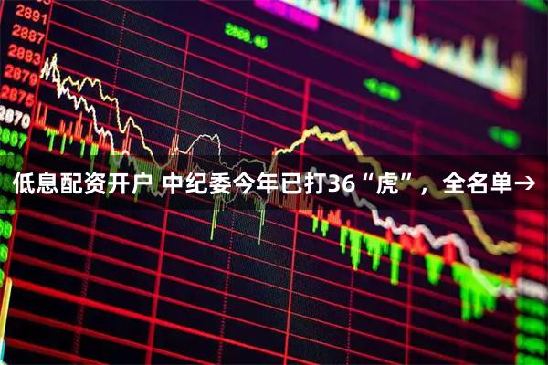 低息配资开户 中纪委今年已打36“虎”，全名单→